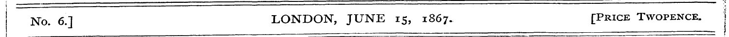 No. 6.] LONDON, JUNE 15, 1867. [Price Tw...