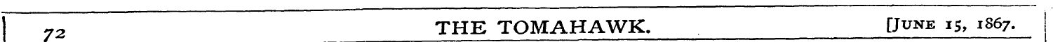 I 72 THE TOMAHAWK. [June 15, 1867.