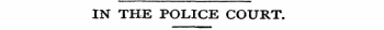 IN THE POLICE COURT.