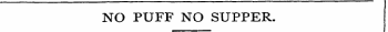 NO PUFF NO SUPPER.