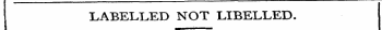 LABELLED NOT LIBELLED.