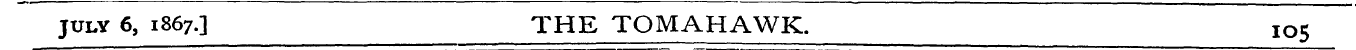 July 6, 1867.] THE TOMAHAWK. IO 5