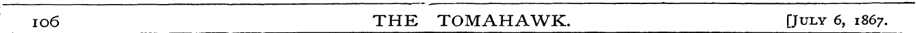 io6 THE TOMAHAWK. [July 6, 1867.