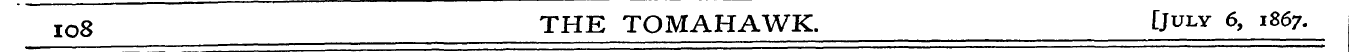 IO8 THE TOMAHAWK. [July 6, 1867.