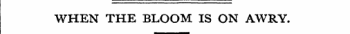 WHEN THE BLOOM IS ON AWRY.