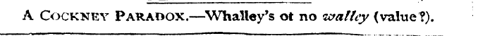 A Cockney Paradox.—Whalley's ot no ivall...