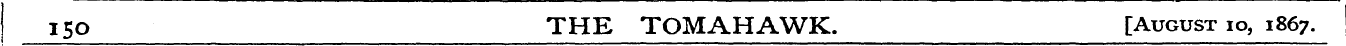 150 THE TOMAHAWK. [August io, 1867.