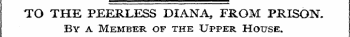 TO THE PEERLESS DIANA,, FROM PRISON. By a Member of the Upper House.