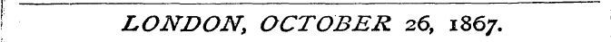 LONDON, OCTOBER 2.6, 1867.
