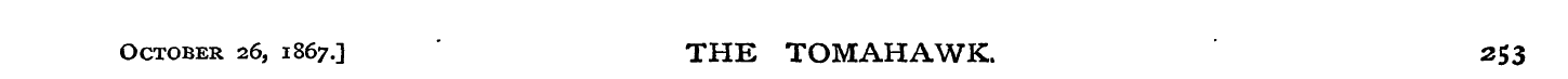 October 26, 1867.] " THE TOMAHAWK. 253