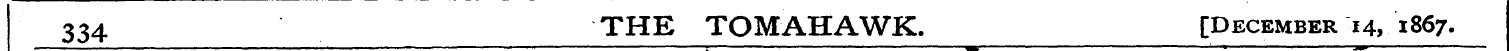 334 THE TOMAHAWK. [December 14, 1867.