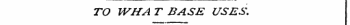 TO WHA T BASE USES.