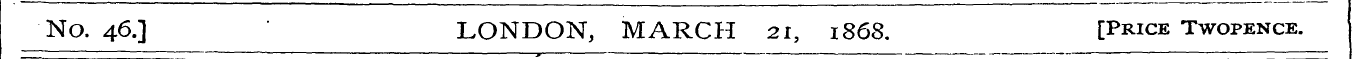 No. 46.] LONDON, MARCH 21, 1868. [Price ...