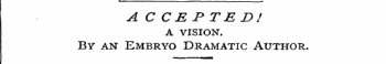 A C CEP TED! A VISION. By an Embryo Dram...