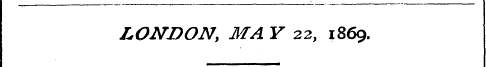 LONDON, MA Y 22, 1869.