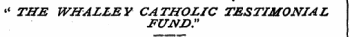 « THE WHALLEY CATHOLIC TESTIMONIAL FUND."