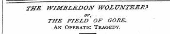 THE WIMBLE DON WOLUNTEER* or, THE FIELD OF GORE. An Operatic Tragedy.