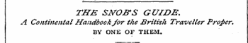 THE SNOB'S GUIDE. A Continental Handbook for the British Traveller Proper. BY ONE OF THEM.