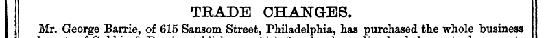TBADE CHANGES. Mr. George Barrie, of 615...