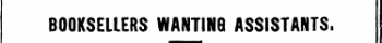 BOOKSELLERS WANTING ASSISTANTS. ^^^^^^^^—^