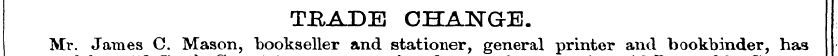 TRADE CHANGE. Mr. James C Mason, booksel...