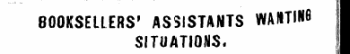 BOOKSELLERS' ASSISTANTS WAHTlM I SITUATIONS. I