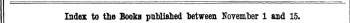 Index to the Books published "between Noyember 1 and 15. I The Words in Italics are those under which the Titles are given Alphabetically in full, with the Publisher's Jfame.