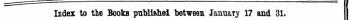 Index to the Books publifthei l&gt;etweeu Januaty 17 and 31. The Words in Italics are those under which the Titles are given Alphabetically in full, tcith (he Publisher's Name.
