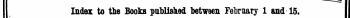 Index to tie Books published between February 1 and 15. I II The Words in Italia are those under which the Titles are given Alphabetically in fall, tcith the Publisher's Home. I