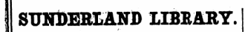 | SUNDERLANJ) LIBEARY. I SECOND PORTION.