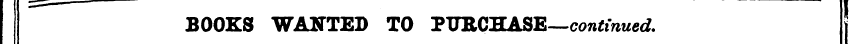 BOOKS WANTED TO PURCHASE—continued.