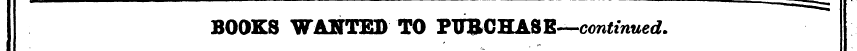 BOOKS WANTED TO PTTBCHASK—continued.