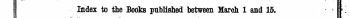 Index to the Books published between March 1 and 15. ' K Tlie Words in Italics are those under which the Titles are given Alphabetically in full, witTfUhe Publisher's Name, \ t.