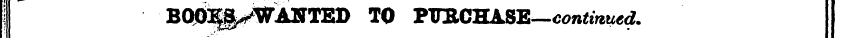B00i;§> -WANTED TO PTTECHASE—continued.