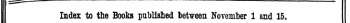 Index to the Books published tetween November 1 and 15. fhe Words in Italics are these under which the Titles are given Alfhabttically in fullwith the Publisher*t Name , ,