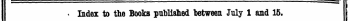 « Index to the Books published between July 1 and 15. The Word* in Italics are these under which the Titles are given Alphabetically in full t with the Publisher's Name, - ¦ I