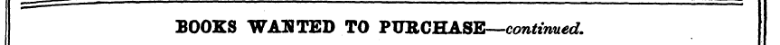 1 — — - r. ^ BOOKS WAHTED TO PXJBCHASE—c...