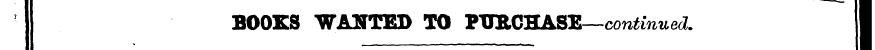 BOOKS WANTED TO FOECHASE—con^-inw ei I