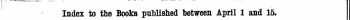 Index to the Books published between April 1 and 15. The Words in Italics are (hose under which the Till-* are given Alphabetically in full, with the Publisher's Name. *