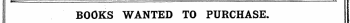 BOOKS WANTED TO PURCHASE. Books in Print are not Advertised for', but must appear in the ordinary Column Advertisements, and at the same rate.
