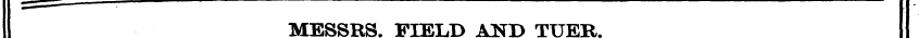 I — —_ — — MESSRS. FIELD AND TUER.