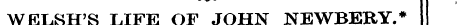WELSH'S LIFE OF JOHN NEWBERY.* The mmmWm...