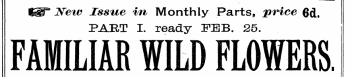 ^P JSTetv Issue iti Monthly Part s, price 6cl, PAET I. ready FEB. 25. FAMILIAR WILD FLOWERS.