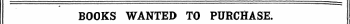 -4) BOOKS WANTED TO PURCHASE. Books in Print are not Advertised for t but must appear in the ordinary Column Advertisements, and at the same rate.