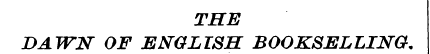 THE DAWN OF ENGLISH BOOKSELLING.