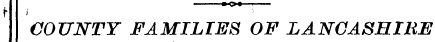~—r , COUNTY FAMILIES OF LANCASHIRE