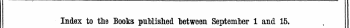 Index to the Books published "betwean September 1 and 15. The Words in Italics are those under which the Titles are given Alphabetically in full, with the Publisher's Name. 