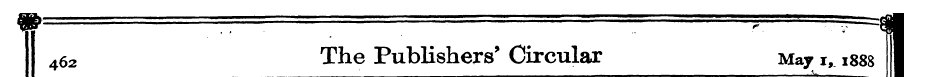 462 The Publishers' Circular May i, 1888...