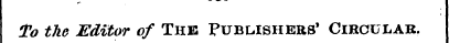 To the Editor of The Publishees* Circula...