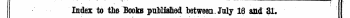 - . \; : ^^ -]¦ -. Index to tho Books published between July 16 and 3L The Words in Italics are those under which the Titles are given Alphabetically in full t with the Publisher's Name.